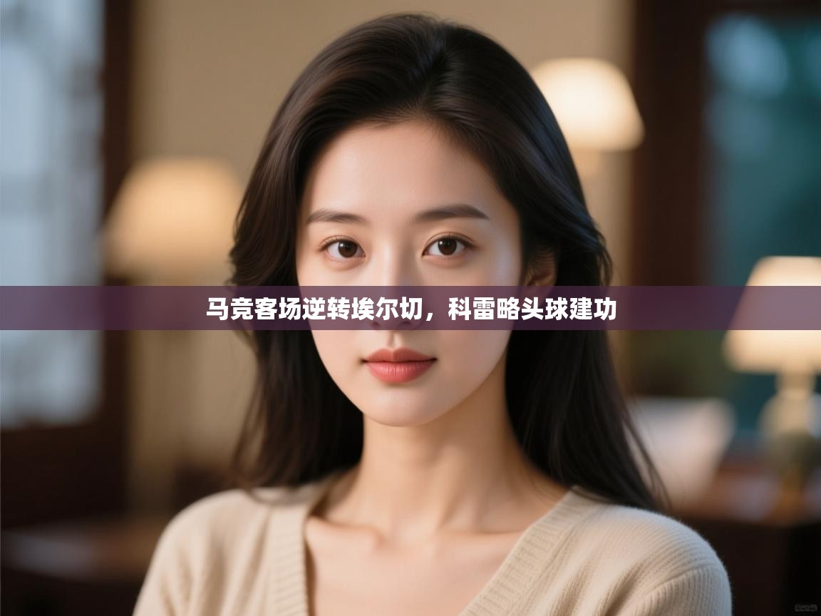 马竞客场逆转埃尔切，科雷略头球建功  第2张