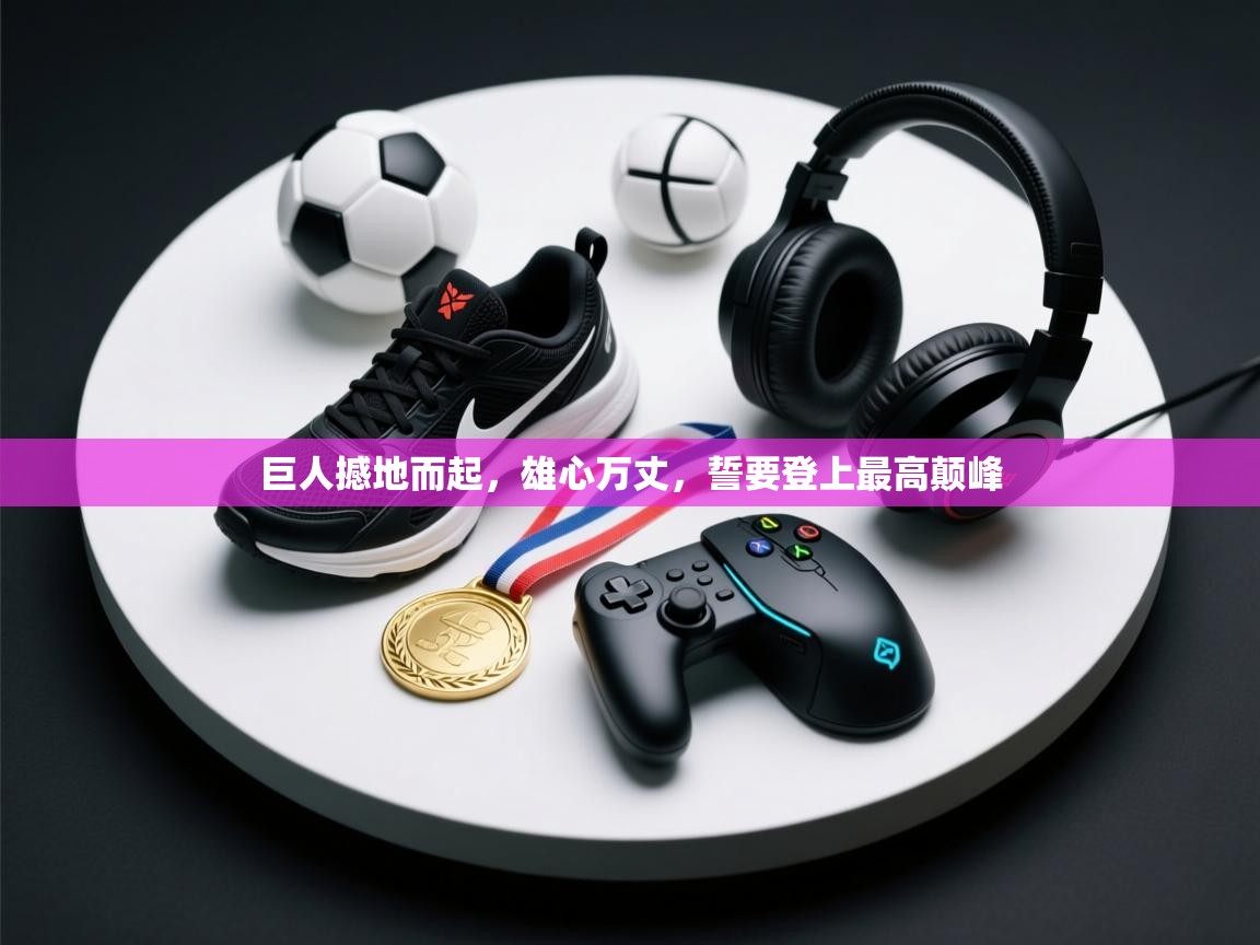 巨人撼地而起，雄心万丈，誓要登上最高颠峰