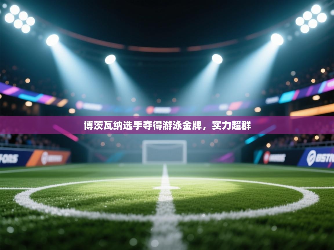 博茨瓦纳选手夺得游泳金牌,实力超群