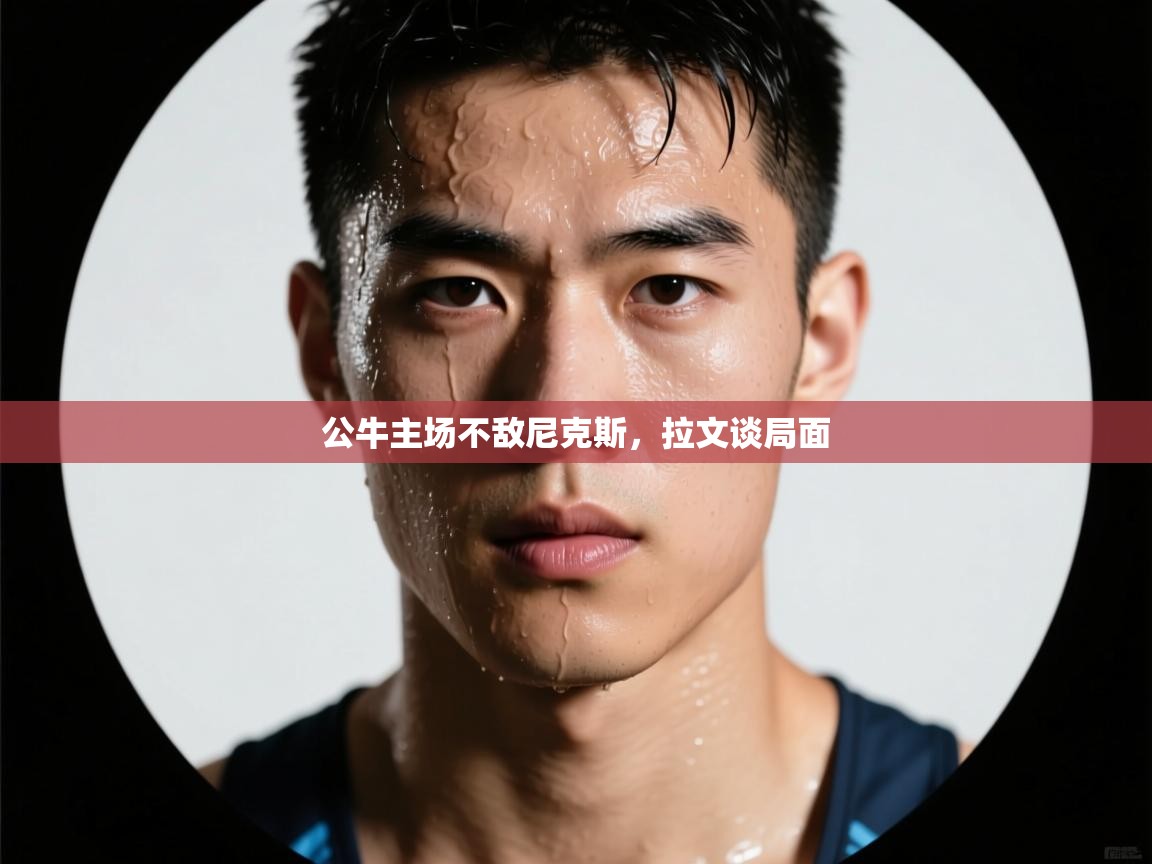 公牛主场不敌尼克斯，拉文谈局面