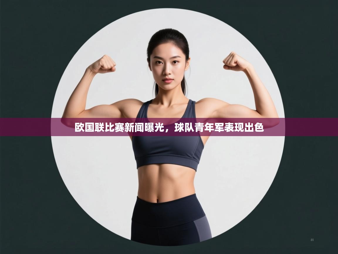 欧国联比赛新闻曝光，球队青年军表现出色