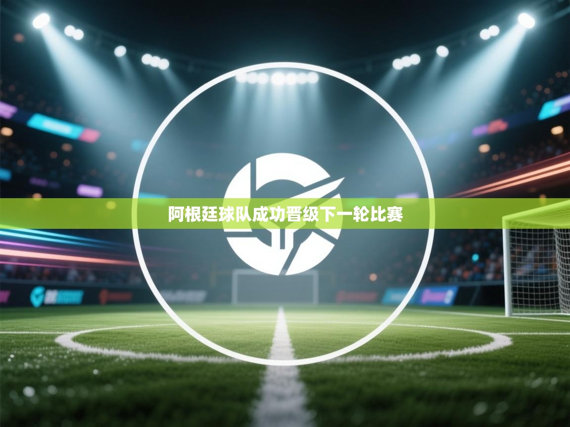 阿根廷球队成功晋级下一轮比赛  第2张