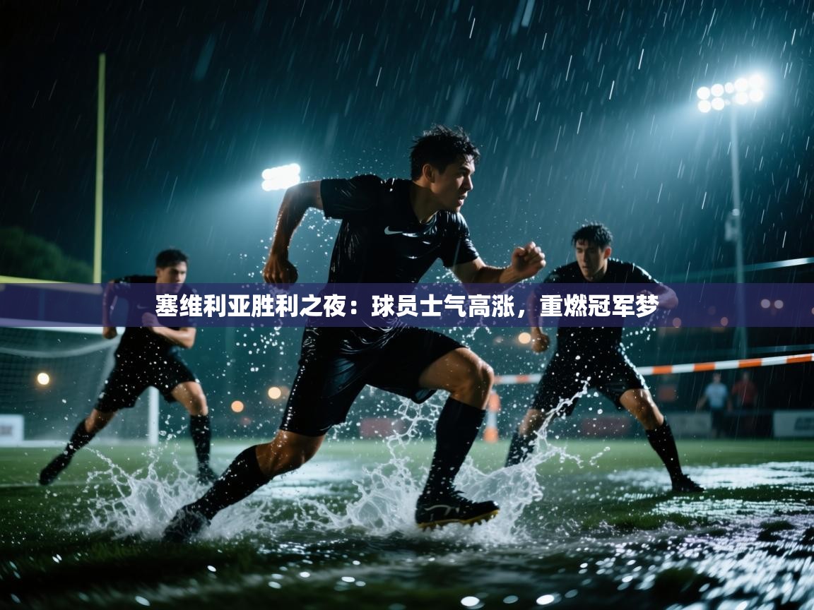 塞维利亚胜利之夜：球员士气高涨，重燃冠军梦