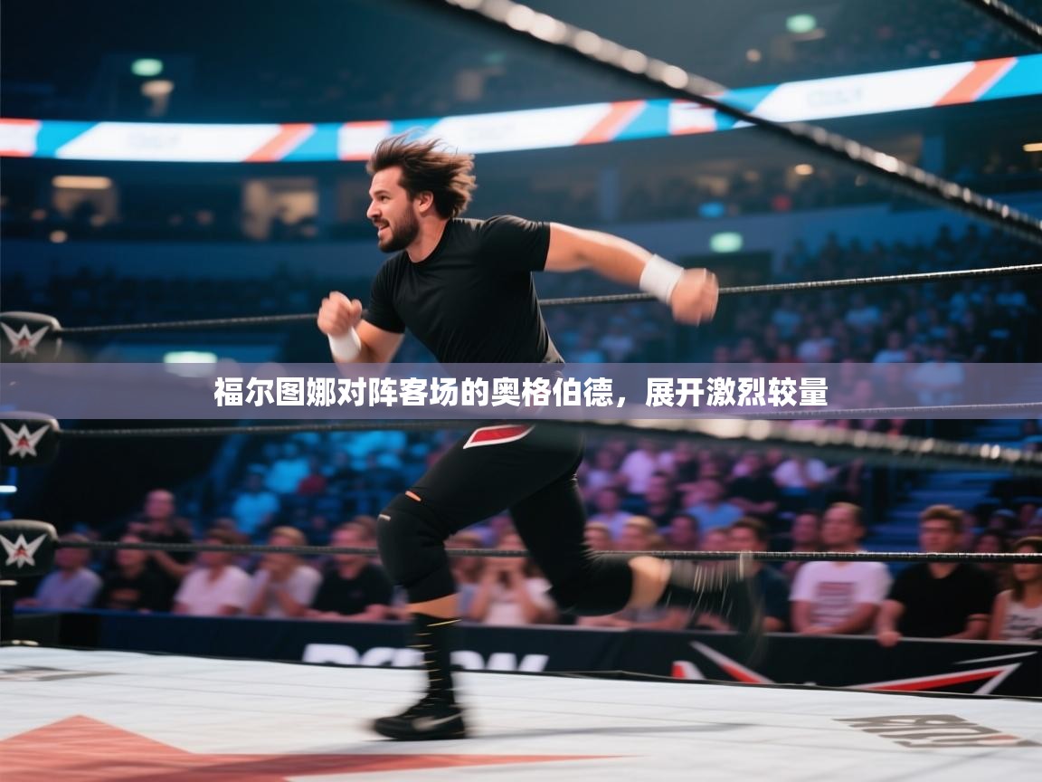 福尔图娜对阵客场的奥格伯德，展开激烈较量