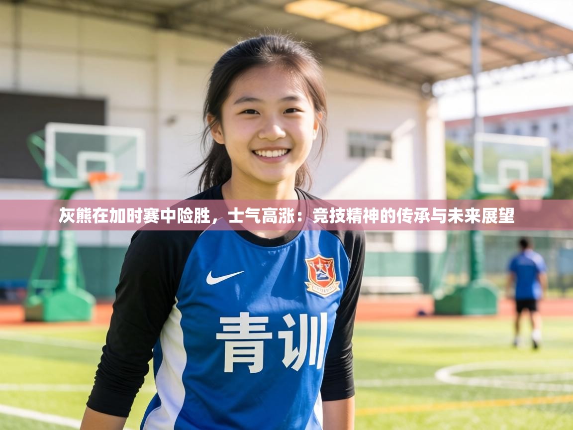 灰熊在加时赛中险胜，士气高涨：竞技精神的传承与未来展望