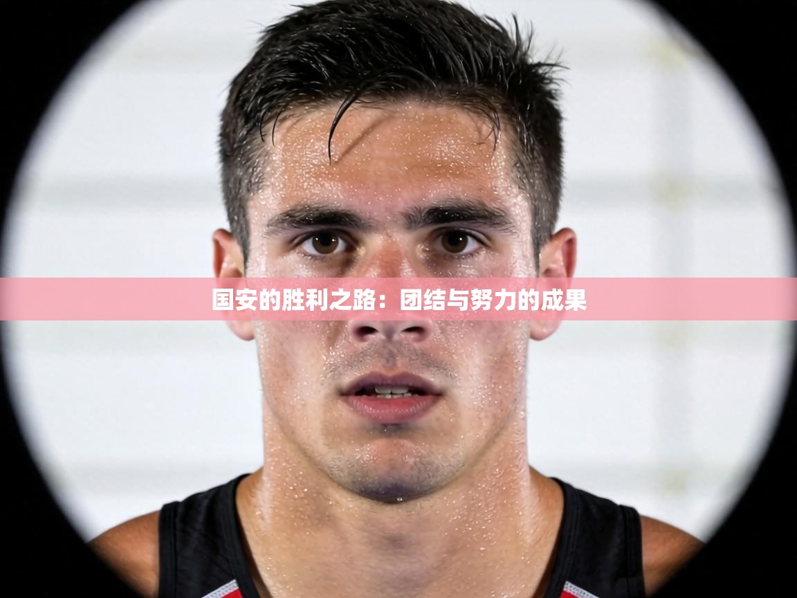 国安的胜利之路:团结与努力的成果 第2张
